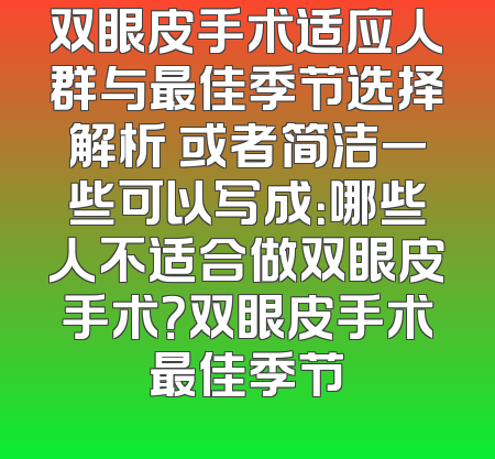 双眼皮手术适应人群与最佳季节选择解析 或者简洁一些可以写成：哪些人不适合做双眼皮手术？双眼皮手术最佳季节