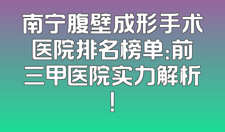 南宁腹壁成形手术医院排名榜单：前三甲医院实力解析！