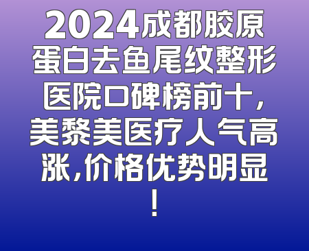 2024成都胶原蛋白去鱼尾纹整形医院口碑榜前十，美黎美医疗人气高涨，价格优势明显！