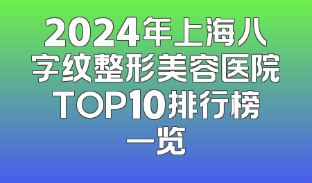 2024年上海八字纹整形美容医院TOP10排行榜一览