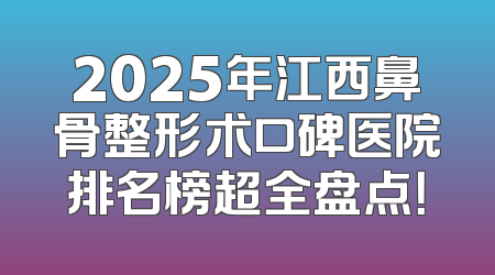 2025年江西鼻骨整形术口碑医院排名榜超全盘点！
