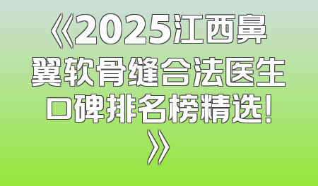 《2025江西鼻翼软骨缝合法医生口碑排名榜精选！》