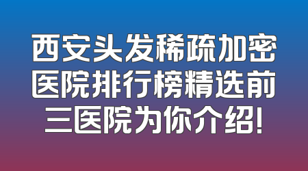 西安头发稀疏加密医院排行榜精选前三医院为你介绍!