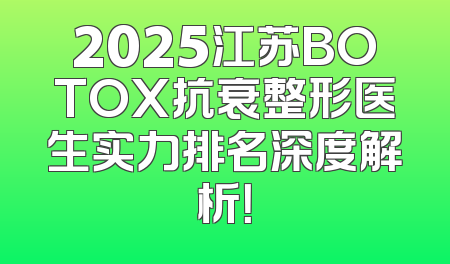2025江苏BOTOX抗衰整形医生实力排名深度解析！