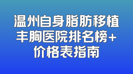 温州自身脂肪移植丰胸医院排名榜+价格表指南