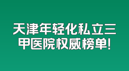 天津年轻化私立三甲医院权威榜单！
