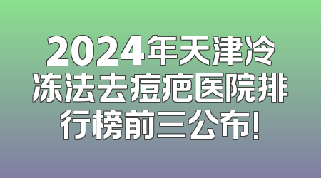 2024年天津冷冻法去痘疤医院排行榜前三公布!