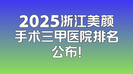 2025浙江美颜手术三甲医院排名公布!