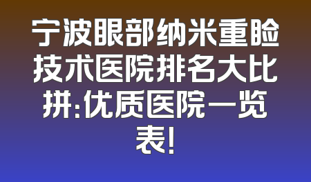 宁波眼部纳米重睑技术医院排名大比拼：优质医院一览表！
