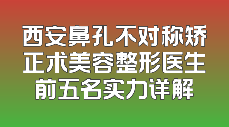西安鼻孔不对称矫正术美容整形医生前五名实力详解