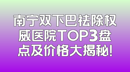 南宁双下巴祛除权威医院TOP3盘点及价格大揭秘！