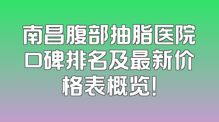 南昌腹部抽脂医院口碑排名及最新价格表概览！