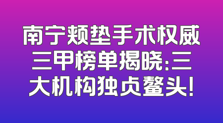 南宁颊垫手术权威三甲榜单揭晓：三大机构独占鳌头！