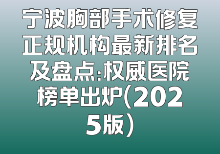 宁波胸部手术修复正规机构最新排名及盘点：权威医院榜单出炉（2025版）
