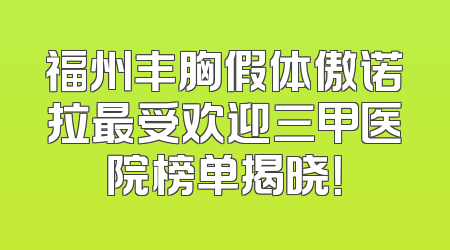 福州丰胸假体傲诺拉最受欢迎三甲医院榜单揭晓！