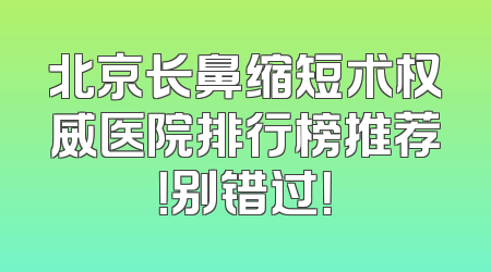 北京长鼻缩短术权威医院排行榜推荐！别错过！