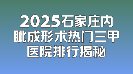 2025石家庄内眦成形术热门三甲医院排行揭秘