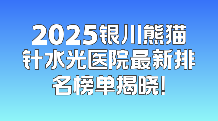 2025银川熊猫针水光医院最新排名榜单揭晓！