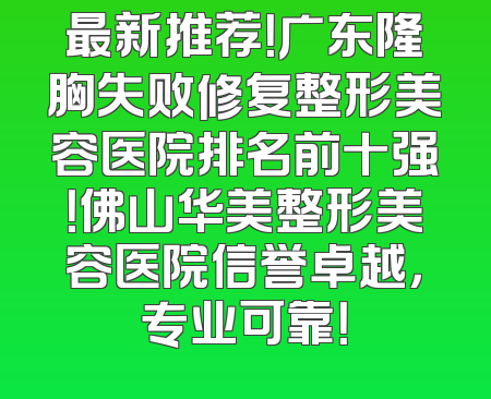 最新推荐！广东隆胸失败修复整形美容医院排名前十强！佛山华美整形美容医院信誉卓越，专业可靠！