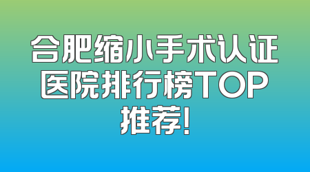 合肥缩小手术认证医院排行榜TOP推荐！