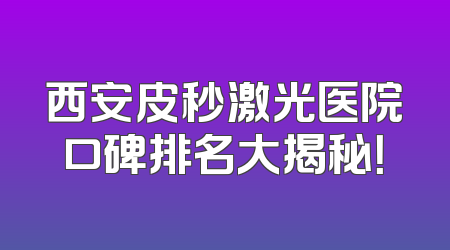 西安皮秒激光医院口碑排名大揭秘！