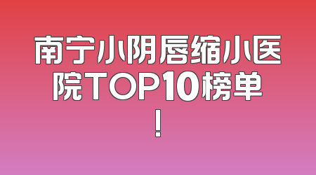 南宁小阴唇缩小医院TOP10榜单!