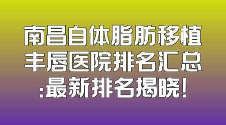 南昌自体脂肪移植丰唇医院排名汇总：最新排名揭晓！