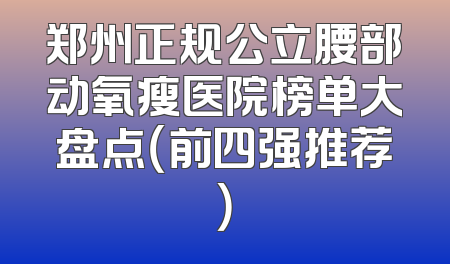郑州正规公立腰部动氧瘦医院榜单大盘点（前四强推荐）