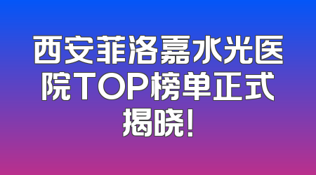 西安菲洛嘉水光医院TOP榜单正式揭晓！