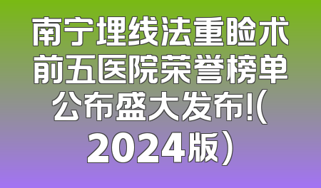 南宁埋线法重睑术前五医院荣誉榜单公布盛大发布!（2024版）