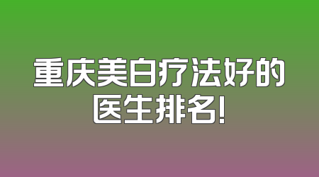重庆美白疗法好的医生排名!
