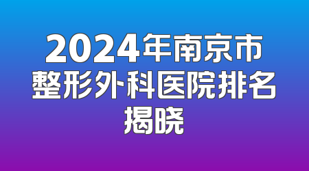 2024年南京市整形外科医院排名揭晓