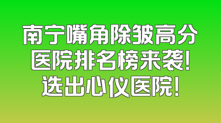 南宁嘴角除皱高分医院排名榜来袭！选出心仪医院！