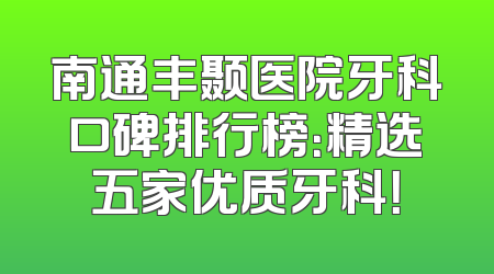 南通丰颞医院牙科口碑排行榜：精选五家优质牙科！