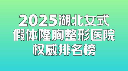2025湖北女式假体隆胸整形医院权威排名榜