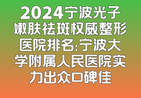 2024宁波光子嫩肤祛斑权威整形医院排名：宁波大学附属人民医院实力出众口碑佳