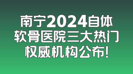南宁2024自体软骨医院三大热门权威机构公布！