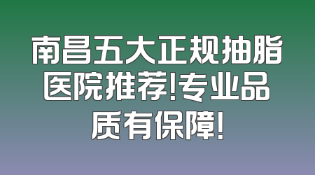 南昌五大正规抽脂医院推荐！专业品质有保障！
