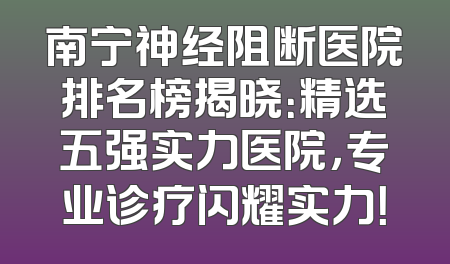 南宁神经阻断医院排名榜揭晓：精选五强实力医院，专业诊疗闪耀实力！