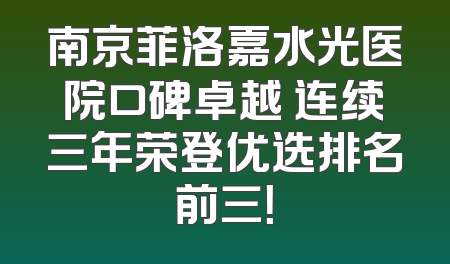 南京菲洛嘉水光医院口碑卓越 连续三年荣登优选排名前三！