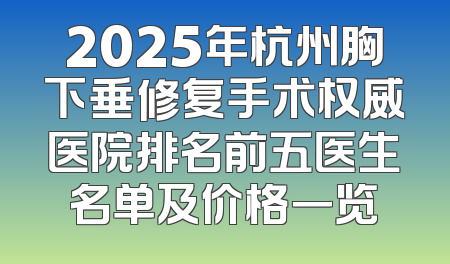 2025年杭州胸下垂修复手术权威医院排名前五医生名单及价格一览
