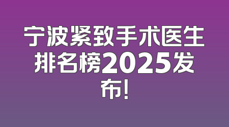 宁波紧致手术医生排名榜2025发布！