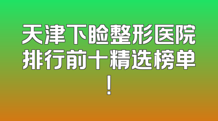 天津下睑整形医院排行前十精选榜单！