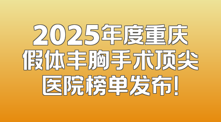 2025年度重庆假体丰胸手术顶尖医院榜单发布！