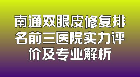 南通双眼皮修复排名前三医院实力评价及专业解析