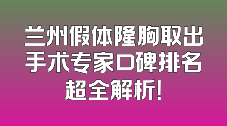 兰州假体隆胸取出手术专家口碑排名超全解析！