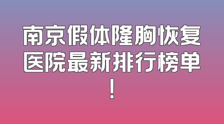 南京假体隆胸恢复医院最新排行榜单！