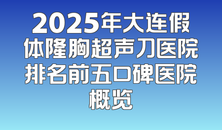 2025年大连假体隆胸超声刀医院排名前五口碑医院概览