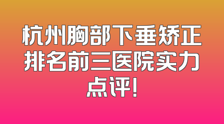 杭州胸部下垂矫正排名前三医院实力点评!