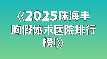 《2025珠海丰胸假体术医院排行榜！》